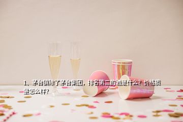 1、茅臺鎮(zhèn)除了茅臺集團(tuán)，排名第二的酒是什么？價格質(zhì)量怎么樣？