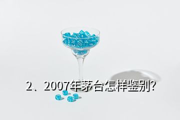 2、2007年茅臺怎樣鑒別？