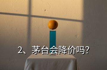 2、茅臺(tái)會(huì)降價(jià)嗎？