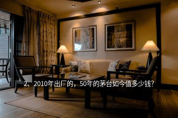 2、2010年出廠的，50年的茅臺如今值多少錢？