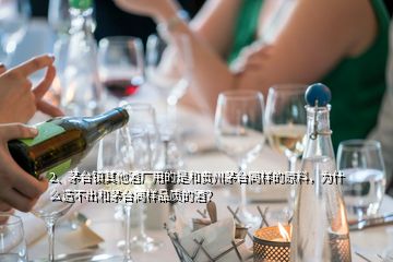 2、茅臺鎮(zhèn)其他酒廠用的是和貴州茅臺同樣的原料，為什么造不出和茅臺同樣品質(zhì)的酒？