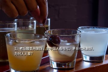 1、老壇酸菜用腳踩，全中國(guó)人看嘔吐，茅臺(tái)也用腳踩，為何人人愛(ài)？