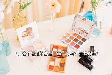 1、這個(gè)酒是茅臺(tái)酒廠生產(chǎn)的嗎？是正品嗎？