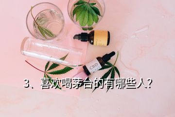 3、喜歡喝茅臺(tái)的有哪些人？