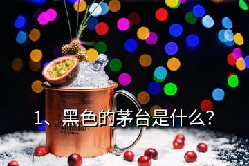 1、黑色的茅臺是什么？