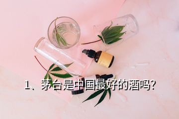 1、茅臺(tái)是中國最好的酒嗎？