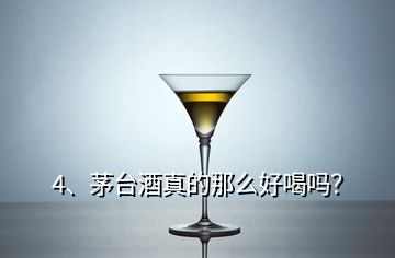 4、茅臺(tái)酒真的那么好喝嗎？