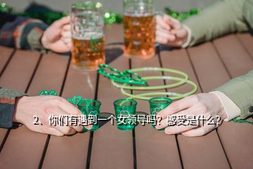 2、你們有遇到一個女領(lǐng)導(dǎo)嗎？感受是什么？