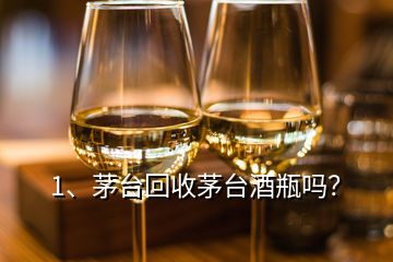 1、茅臺回收茅臺酒瓶嗎？