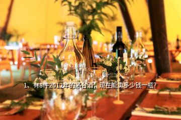 1、有8件2012年的茅臺(tái)酒，現(xiàn)在能賣(mài)多少錢(qián)一瓶？