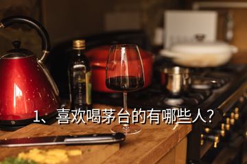 1、喜歡喝茅臺(tái)的有哪些人？