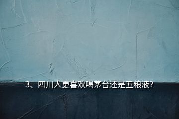 3、四川人更喜歡喝茅臺(tái)還是五糧液？