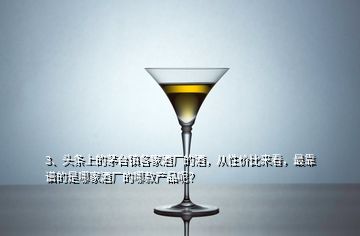 3、頭條上的茅臺(tái)鎮(zhèn)各家酒廠(chǎng)的酒，從性?xún)r(jià)比來(lái)看，最靠譜的是哪家酒廠(chǎng)的哪款產(chǎn)品呢？