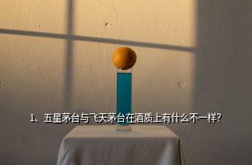 1、五星茅臺與飛天茅臺在酒質(zhì)上有什么不一樣？