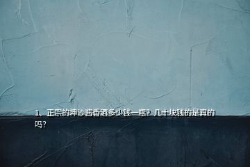 1、正宗的坤沙醬香酒多少錢一瓶？幾十塊錢的是真的嗎？