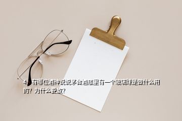 4、有哪位酒神說說茅臺酒瓶里有一個玻璃球是做什么用的？為什么要放？