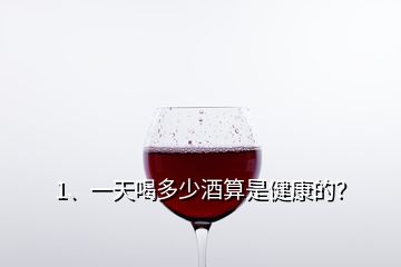 1、一天喝多少酒算是健康的？