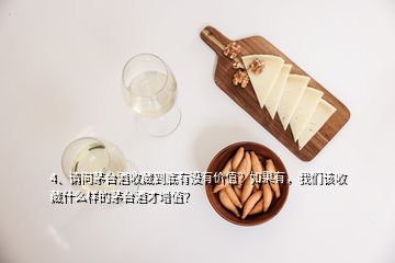 4、請(qǐng)問茅臺(tái)酒收藏到底有沒有價(jià)值？如果有，我們?cè)撌詹厥裁礃拥拿┡_(tái)酒才增值？