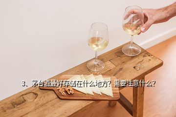 3、茅臺(tái)酒最好存儲(chǔ)在什么地方？需要注意什么？