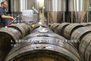 4、有看到收藏酒的，有知道2007年飛天茅臺(tái)能值幾個(gè)錢？