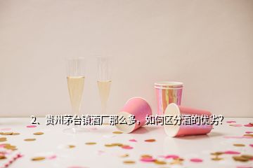 2、貴州茅臺(tái)鎮(zhèn)酒廠那么多，如何區(qū)分酒的優(yōu)劣？