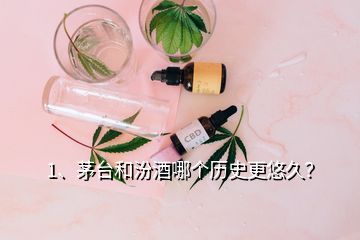 1、茅臺和汾酒哪個(gè)歷史更悠久？