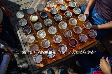 1、05年出廠的陶瓶茅臺，15年了大概值多少錢？