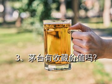 3、茅臺有收藏價值嗎？