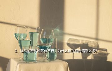 3、以前國家仿制茅臺不行，為什么現(xiàn)在醬香酒那么多？