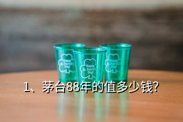 1、茅臺88年的值多少錢？