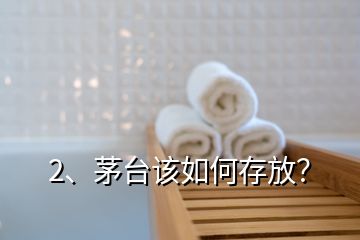 2、茅臺該如何存放？