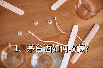 1、茅臺(tái)酒如何收藏？