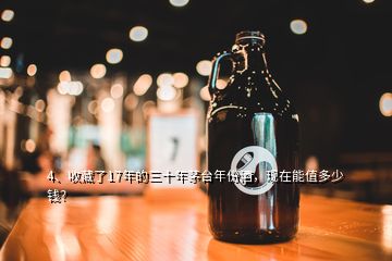 4、收藏了17年的三十年茅臺(tái)年份酒，現(xiàn)在能值多少錢？