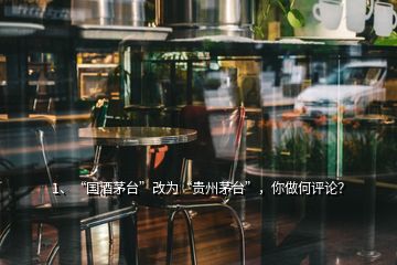 1、“國酒茅臺”改為“貴州茅臺”，你做何評論？