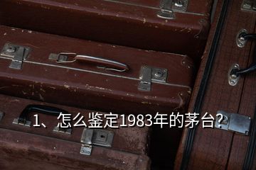 1、怎么鑒定1983年的茅臺(tái)？