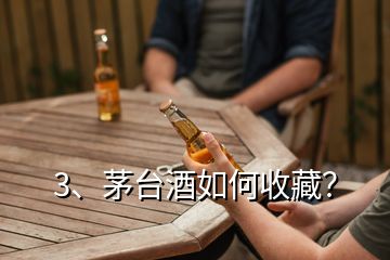 3、茅臺酒如何收藏？