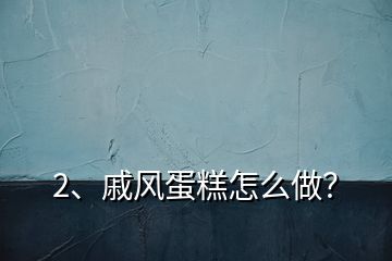 2、戚風(fēng)蛋糕怎么做？