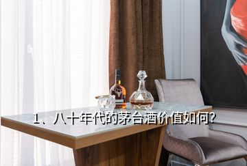 1、八十年代的茅臺(tái)酒價(jià)值如何？