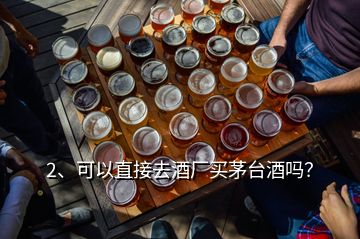 2、可以直接去酒廠買茅臺(tái)酒嗎？