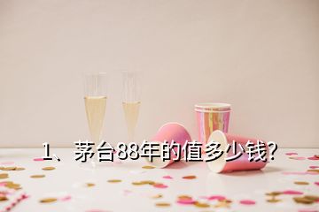 1、茅臺(tái)88年的值多少錢？