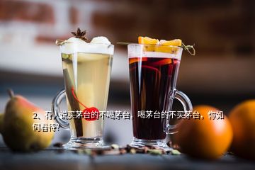 2、有人說買茅臺(tái)的不喝茅臺(tái)，喝茅臺(tái)的不買茅臺(tái)，你如何看待？