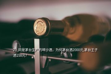 2、同是茅臺(tái)生產(chǎn)的坤沙酒，為何茅臺(tái)酒2000元,茅臺(tái)王子酒158元？