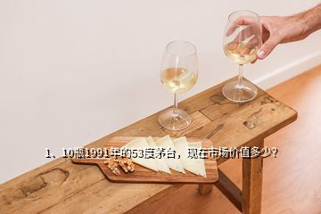 1、10瓶1991年的53度茅臺(tái)，現(xiàn)在市場(chǎng)價(jià)值多少？