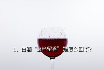 1、白酒“空杯留香”是怎么回事？