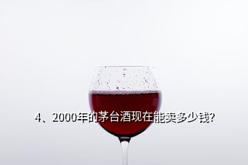 4、2000年的茅臺酒現(xiàn)在能賣多少錢？