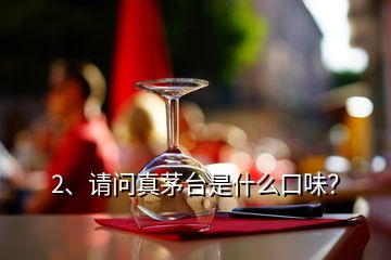 2、請問真茅臺是什么口味？