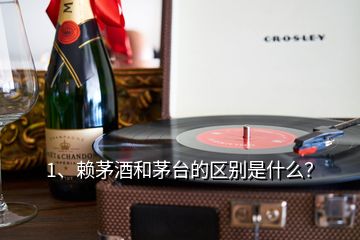 1、賴茅酒和茅臺(tái)的區(qū)別是什么？