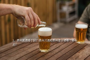 1、貴州醬酒哪個(gè)好？貴州習(xí)酒和貴州金沙酒哪個(gè)好一點(diǎn)？