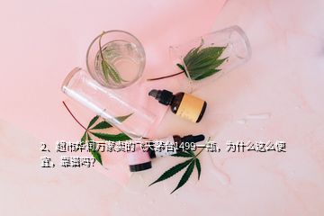 2、超市華潤(rùn)萬家賣的飛天茅臺(tái)1499一瓶，為什么這么便宜，靠譜嗎？