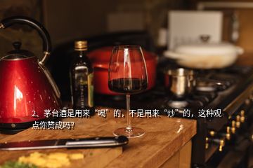 2、茅臺(tái)酒是用來(lái)“喝”的，不是用來(lái)“炒”的，這種觀點(diǎn)你贊成嗎？